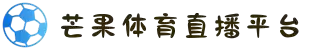 芒果体育-芒果体育直播平台-芒果体育官方网站-芒果体育直播在线观看